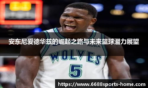 安东尼爱德华兹的崛起之路与未来篮球潜力展望